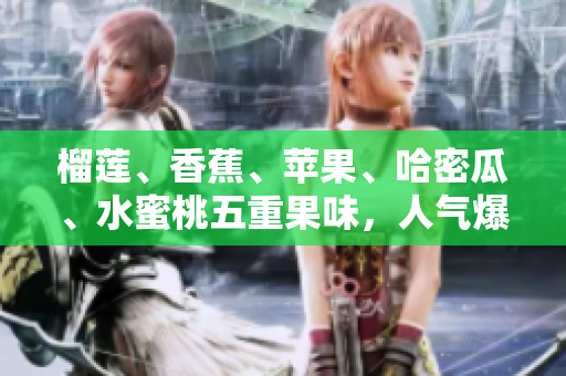 榴蓮、香蕉、蘋果、哈密瓜、水蜜桃五重果味，人氣爆棚的水果組合
