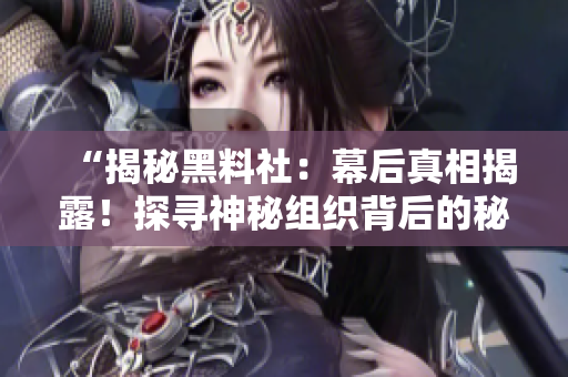 “揭秘黑料社：幕后真相揭露！探尋神秘組織背后的秘密，誰(shuí)在操控黑料市場(chǎng)？！”