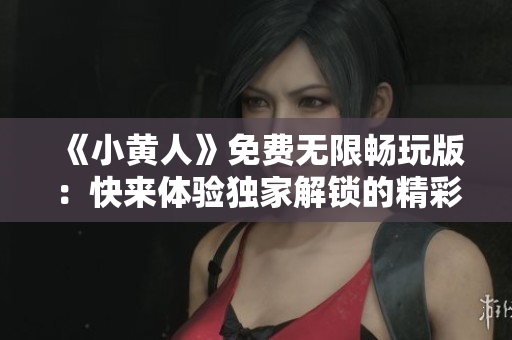 《小黃人》免費(fèi)無(wú)限暢玩版：快來(lái)體驗(yàn)獨(dú)家解鎖的精彩內(nèi)容!