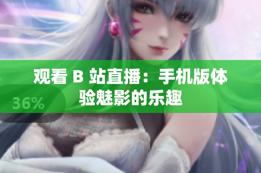觀看 B 站直播：手機(jī)版體驗(yàn)魅影的樂趣