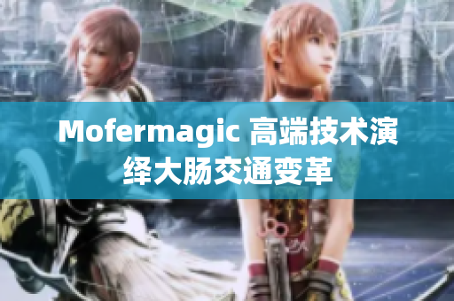 Mofermagic 高端技術(shù)演繹大腸交通變革