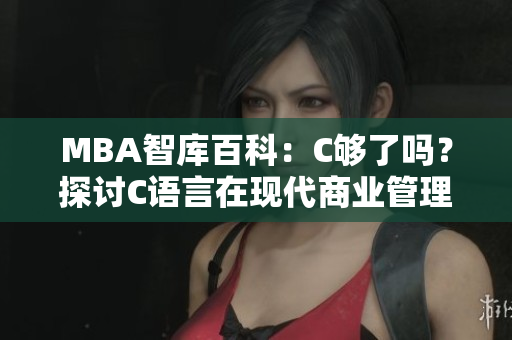 MBA智庫(kù)百科：C夠了嗎？探討C語(yǔ)言在現(xiàn)代商業(yè)管理中的實(shí)際應(yīng)用及局限