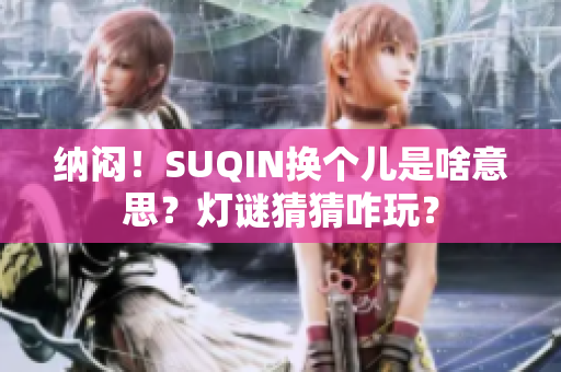 納悶！SUQIN換個(gè)兒是啥意思？燈謎猜猜咋玩？