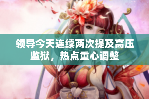 領(lǐng)導今天連續(xù)兩次提及高壓監(jiān)獄，熱點重心調(diào)整