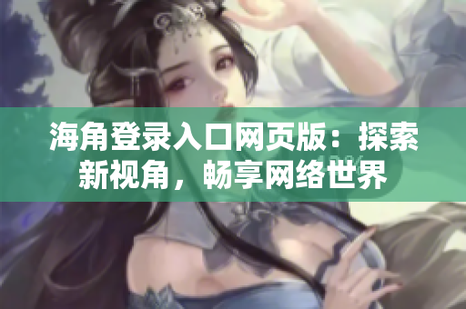 海角登錄入口網(wǎng)頁版：探索新視角，暢享網(wǎng)絡(luò)世界