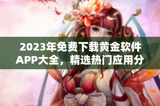 2023年免費(fèi)下載黃金軟件APP大全，精選熱門(mén)應(yīng)用分享