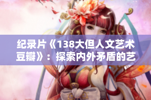 紀錄片《138大但人文藝術(shù)豆瓣》：探索內(nèi)外矛盾的藝術(shù)發(fā)聲