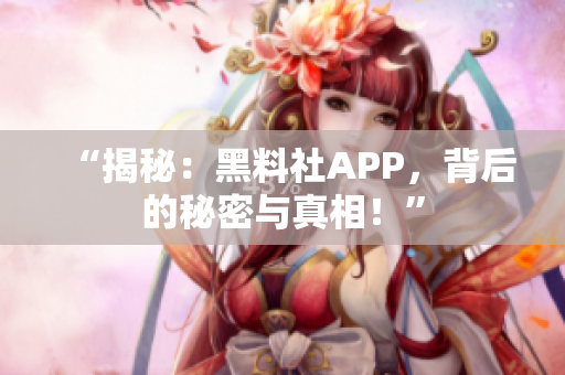 “揭秘：黑料社APP，背后的秘密與真相！”