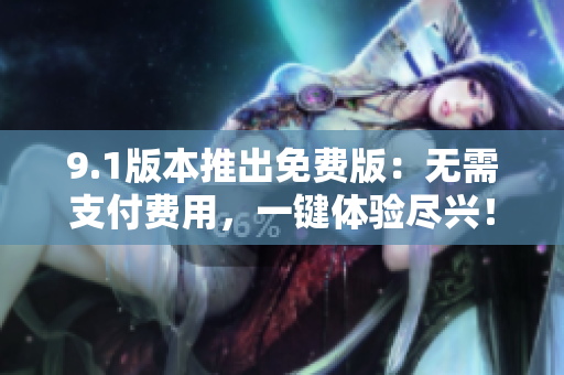 9.1版本推出免費版：無需支付費用，一鍵體驗盡興！