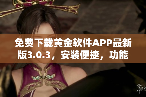 免費(fèi)下載黃金軟件APP最新版3.0.3，安裝便捷，功能全面