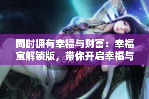同時擁有幸福與財富：幸福寶解鎖版，帶你開啟幸福與財富雙倍歸來