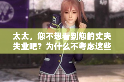 太太，您不想看到您的丈夫失業(yè)吧？為什么不考慮這些方法幫助他留在工作崗位上？