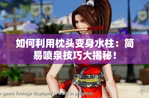 如何利用枕頭變身水柱：簡(jiǎn)易噴泉技巧大揭秘！