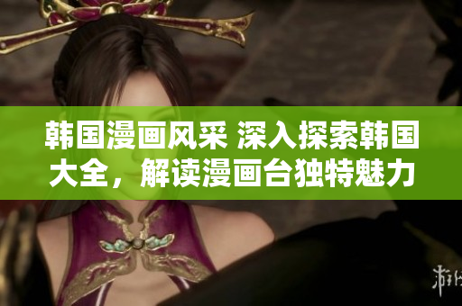 韓國漫畫風采 深入探索韓國大全，解讀漫畫臺獨特魅力