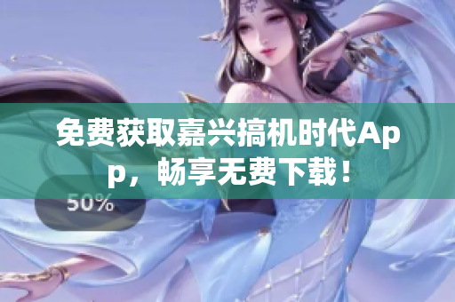 免費(fèi)獲取嘉興搞機(jī)時(shí)代App，暢享無(wú)費(fèi)下載！