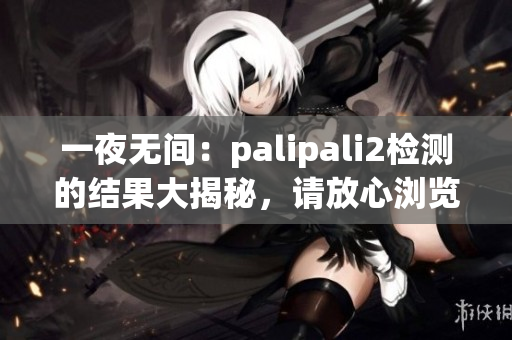 一夜無間：palipali2檢測的結果大揭秘，請放心瀏覽