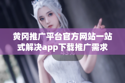 黃岡推廣平臺官方網(wǎng)站一站式解決app下載推廣需求