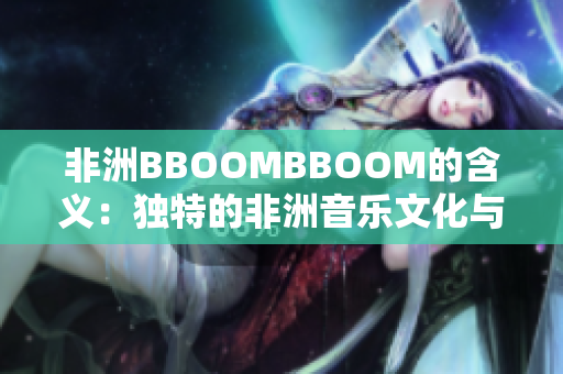 非洲BBOOMBBOOM的含義：獨(dú)特的非洲音樂文化與現(xiàn)代流行音樂融合
