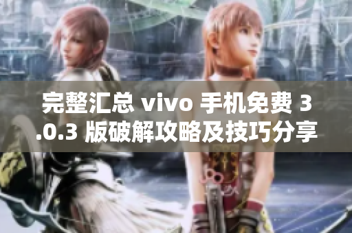 完整匯總 vivo 手機免費 3.0.3 版破解攻略及技巧分享