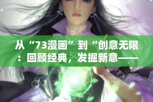 從“73漫畫”到“創(chuàng)意無限：回顧經(jīng)典，發(fā)掘新意——多元風(fēng)格的漫畫世界”