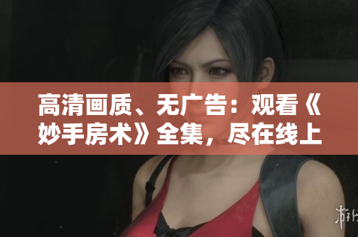 高清畫質(zhì)、無廣告：觀看《妙手房術(shù)》全集，盡在線上！