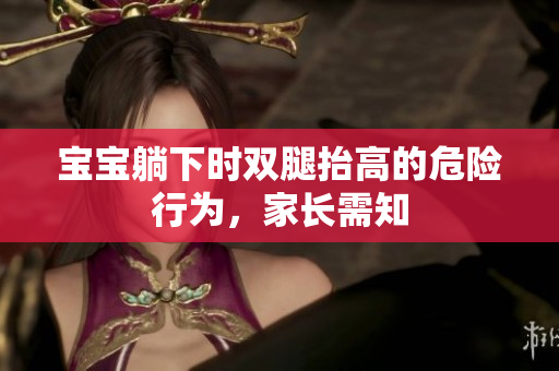 寶寶躺下時雙腿抬高的危險行為，家長需知