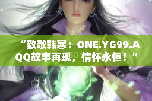 “致敬韓寒：ONE.YG99.AQQ故事再現(xiàn)，情懷永恒！”