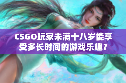 CSGO玩家未滿十八歲能享受多長(zhǎng)時(shí)間的游戲樂趣？