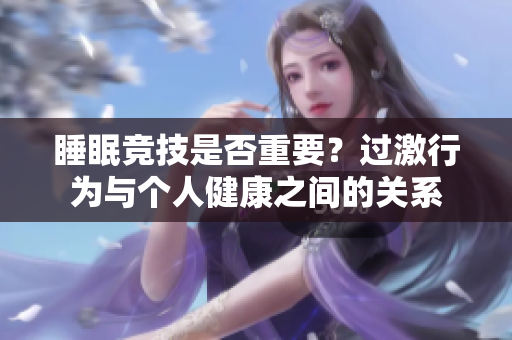 睡眠競技是否重要？過激行為與個人健康之間的關(guān)系