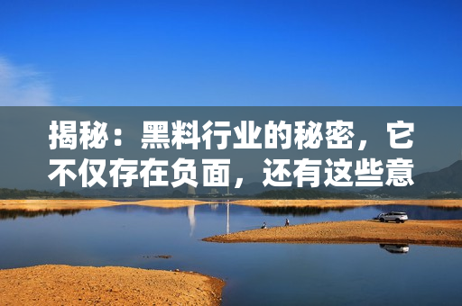 揭秘：黑料行業(yè)的秘密，它不僅存在負(fù)面，還有這些意想不到的正能量
