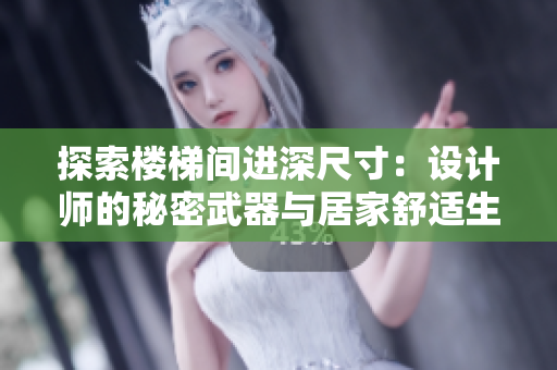 探索樓梯間進(jìn)深尺寸：設(shè)計師的秘密武器與居家舒適生活的關(guān)鍵因素
