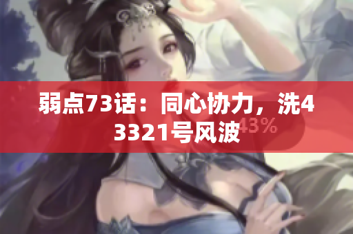 弱點(diǎn)73話：同心協(xié)力，洗43321號(hào)風(fēng)波