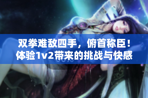 雙拳難敵四手，俯首稱臣！體驗(yàn)1v2帶來(lái)的挑戰(zhàn)與快感