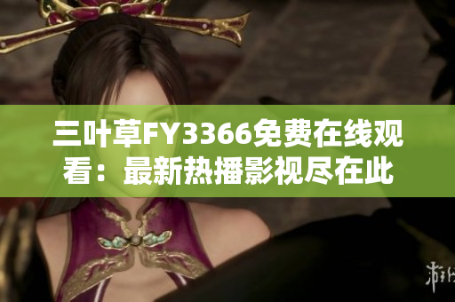 三葉草FY3366免費在線觀看：最新熱播影視盡在此