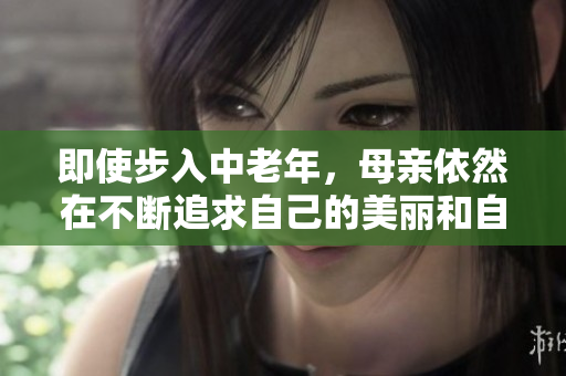 即使步入中老年，母親依然在不斷追求自己的美麗和自信 