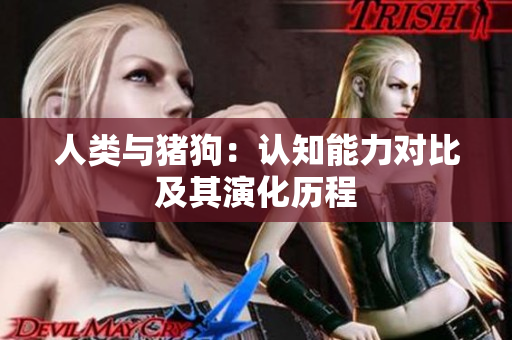 人類與豬狗：認知能力對比及其演化歷程