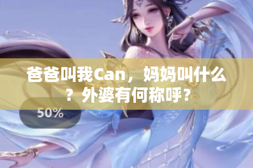 爸爸叫我Can，媽媽叫什么？外婆有何稱呼？