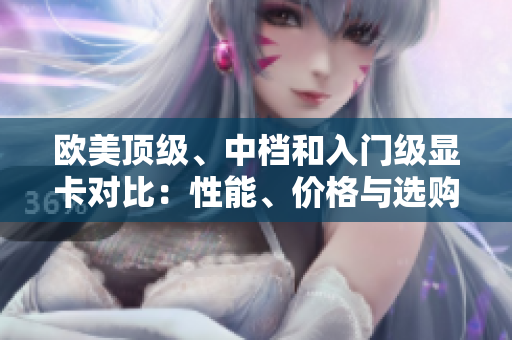 歐美頂級、中檔和入門級顯卡對比：性能、價格與選購指南