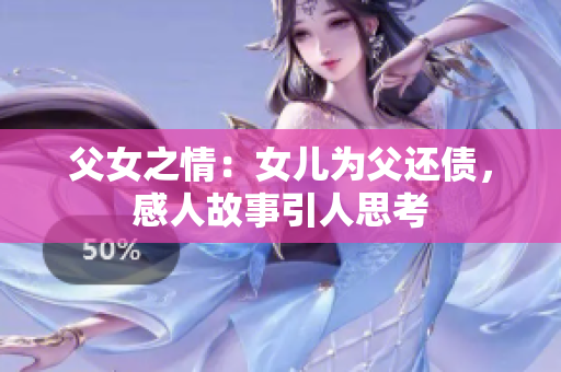 父女之情：女兒為父還債，感人故事引人思考