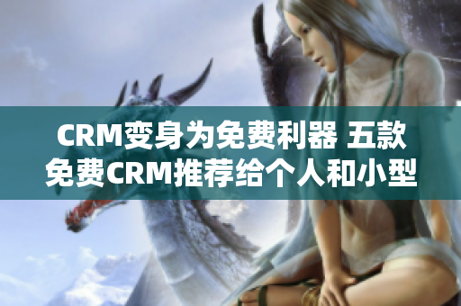CRM變身為免費利器 五款免費CRM推薦給個人和小型企業(yè)