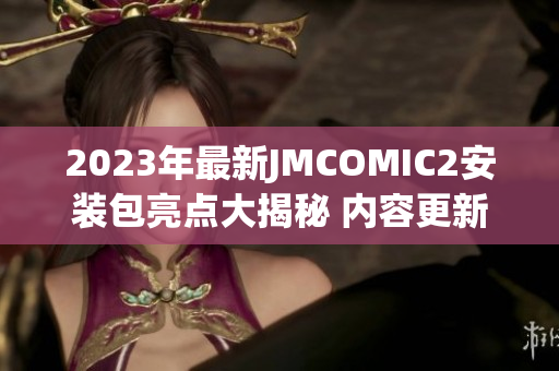 2023年最新JMCOMIC2安裝包亮點大揭秘 內(nèi)容更新+界面改進一網(wǎng)打盡