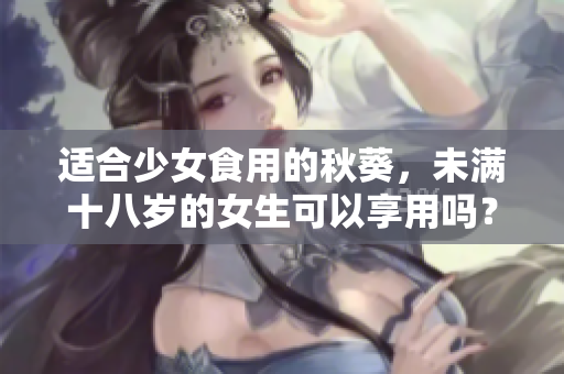 適合少女食用的秋葵，未滿十八歲的女生可以享用嗎？