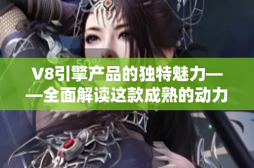 V8引擎產(chǎn)品的獨(dú)特魅力——全面解讀這款成熟的動(dòng)力系統(tǒng)