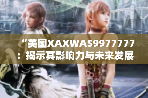 “美國(guó)XAXWAS9977777：揭示其影響力與未來發(fā)展”