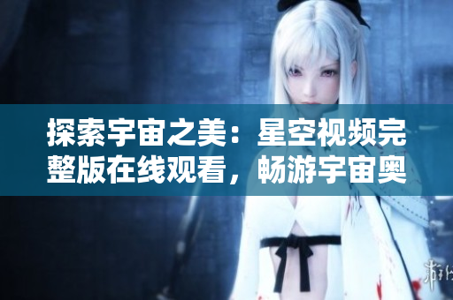 探索宇宙之美：星空視頻完整版在線觀看，暢游宇宙奧秘