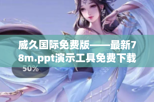 威久國(guó)際免費(fèi)版——最新78m.ppt演示工具免費(fèi)下載，提高工作效率！