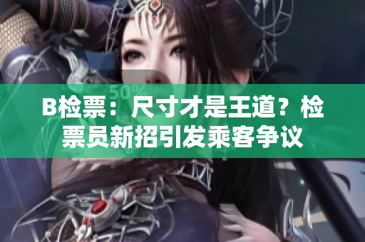 B檢票：尺寸才是王道？檢票員新招引發(fā)乘客爭議