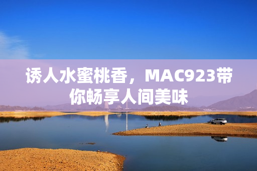 誘人水蜜桃香，MAC923帶你暢享人間美味
