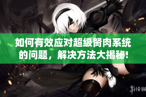 如何有效應對超級胬肉系統的問題，解決方法大揭秘!