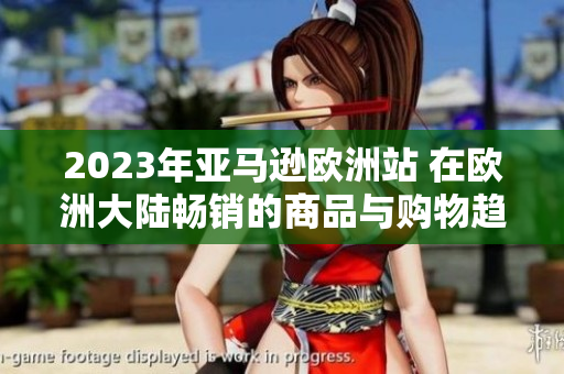 2023年亞馬遜歐洲站 在歐洲大陸暢銷的商品與購(gòu)物趨勢(shì)